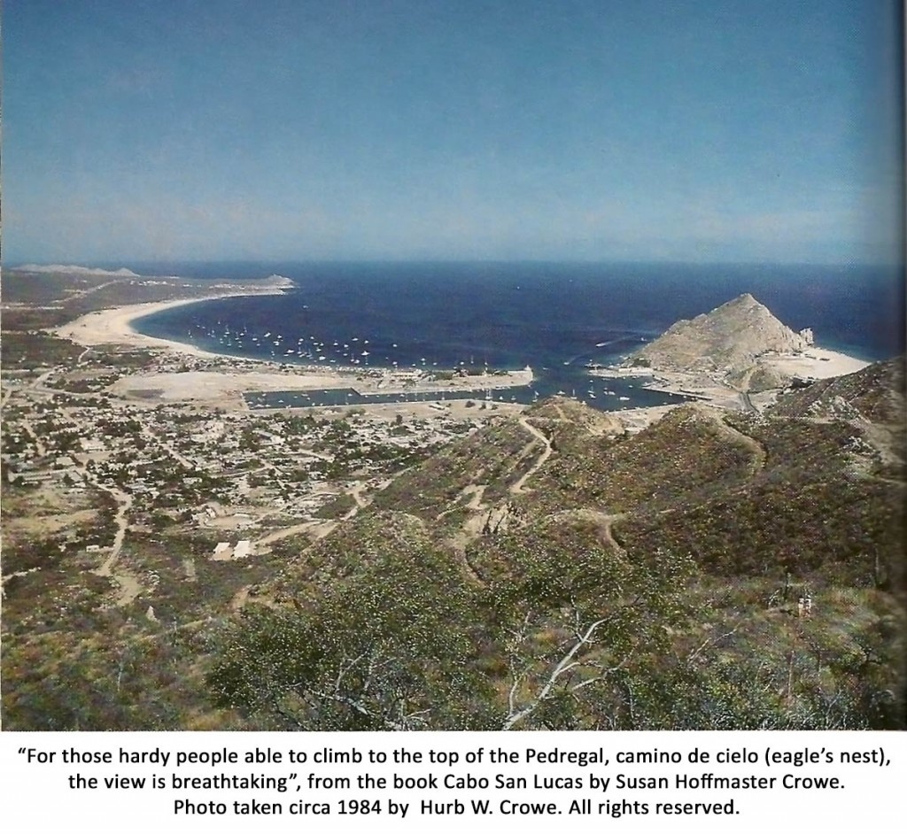 “For those hardy people able to climb to the top of the Pedregal, camino de cielo (eagle’s nest),  the view is breathtaking”, from the book Cabo San Lucas by Susan Hoffmaster Crowe. Photo taken circa 1984 by  Hurb W. Crowe. All rights reserved.
